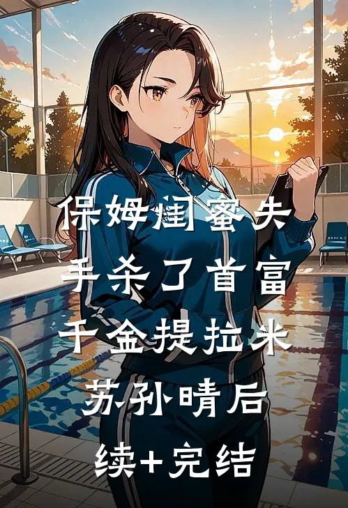 保姆闺蜜失手杀了首富千金提拉米苏孙晴后续+完结
