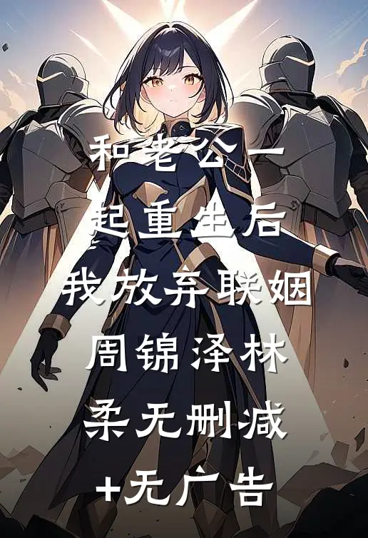 和老公一起重生后，我放弃联姻周锦泽林柔无删减+无广告