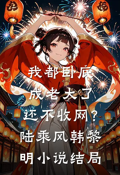 我都卧底成老大了，还不收网？陆乘风韩黎明小说结局