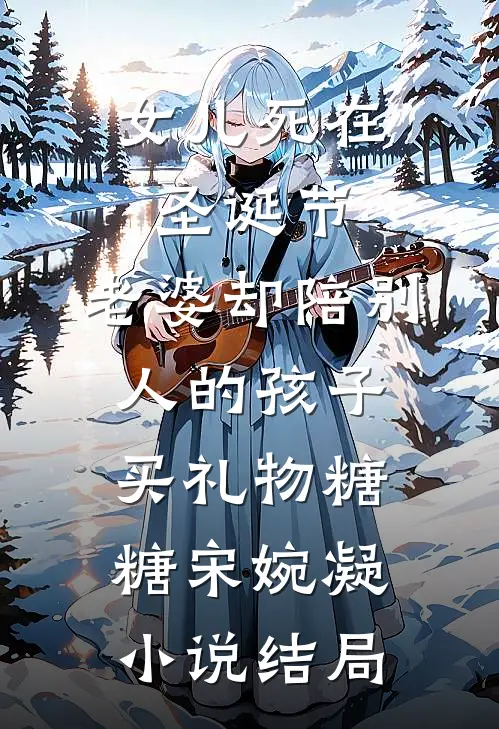 女儿死在圣诞节，老婆却陪别人的孩子买礼物糖糖宋婉凝小说结局