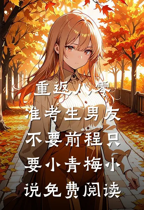 重返八零，准考生男友不要前程只要小青梅小说免费阅读