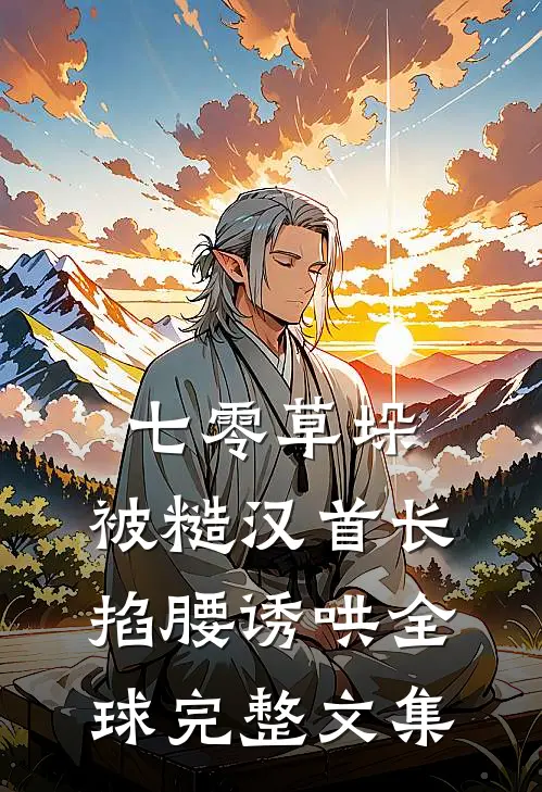 七零草垛：被糙汉首长掐腰诱哄全球完整文集