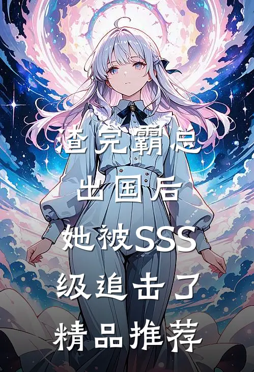 渣完霸总出国后，她被SSS级追击了精品推荐