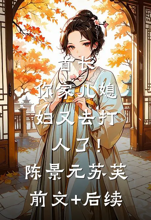 首长，你家儿媳妇又去打人了！陈景元苏芙前文+后续