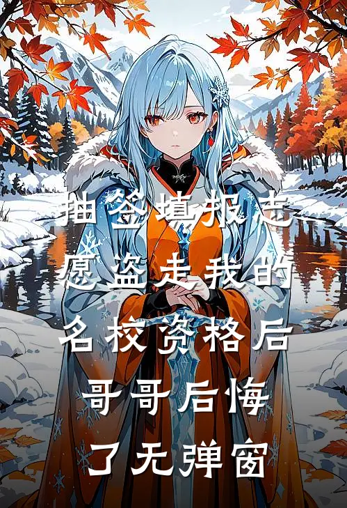抽签填报志愿盗走我的名校资格后，哥哥后悔了无弹窗