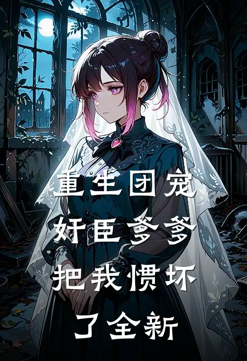 重生团宠，奸臣爹爹把我惯坏了全新