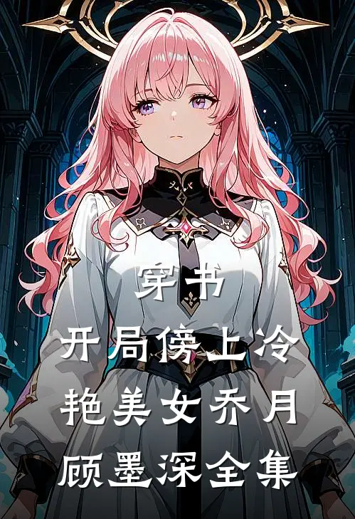 穿书：开局傍上冷艳美女乔月顾墨深全集