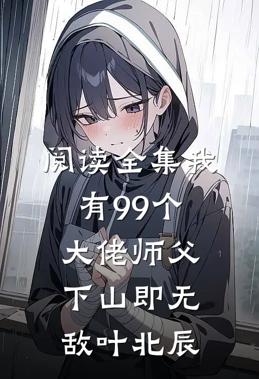 阅读全集我有99个大佬师父,下山即无敌叶北辰
