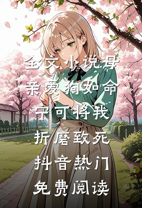 全文小说母亲爱狗如命，宁可将我折磨致死抖音热门免费阅读