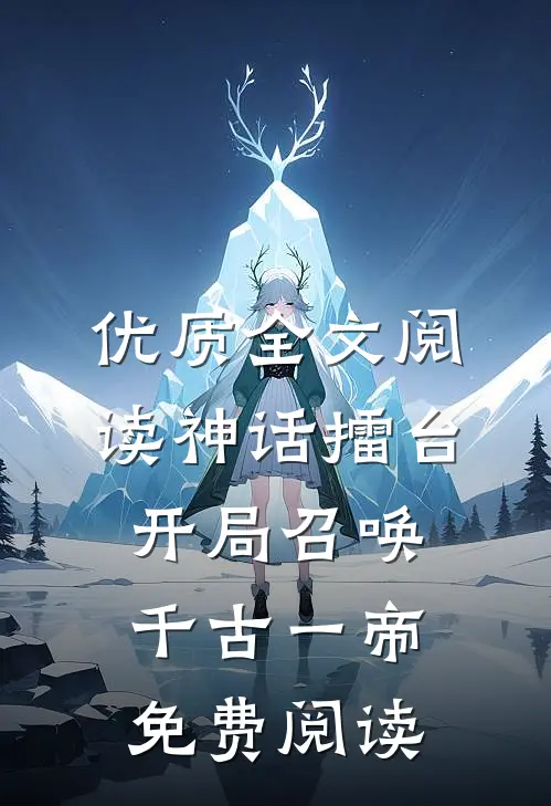 优质全文阅读神话擂台开局召唤千古一帝免费阅读