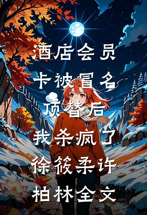 酒店会员卡被冒名顶替后，我杀疯了徐筱柔许柏林全文