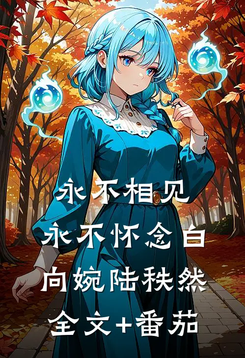 永不相见，永不怀念白向婉陆秩然全文+番茄