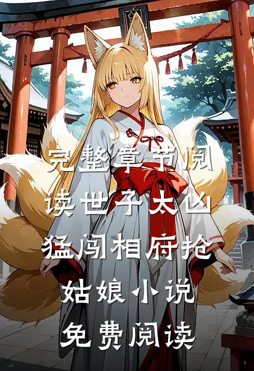 完整章节阅读世子太凶猛闯相府抢姑娘小说免费阅读