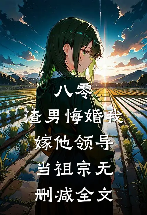 八零：渣男悔婚我嫁他领导当祖宗无删减全文
