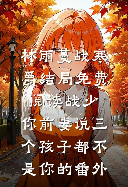 林雨蔓战寒爵结局免费阅读战少，你前妻说三个孩子都不是你的番外