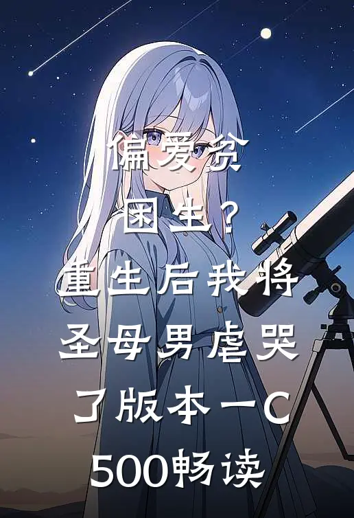 偏爱贫困生？重生后我将圣母男虐哭了 版本一C500畅读