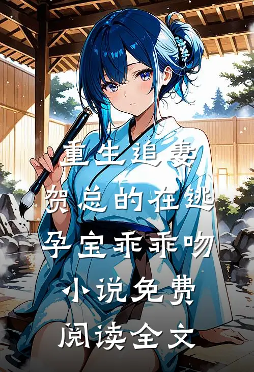 重生追妻，贺总的在逃孕宝乖乖吻小说免费阅读全文