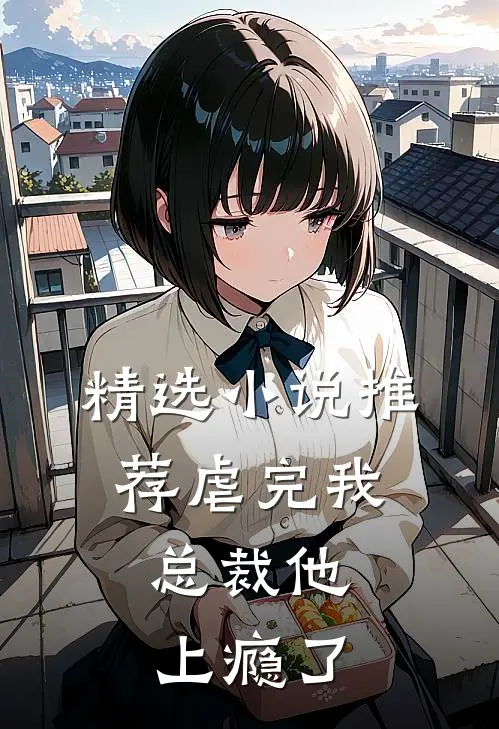 精选小说推荐虐完我，总裁他上瘾了
