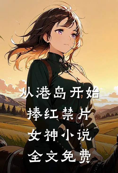 从港岛开始，捧红禁片女神小说全文免费