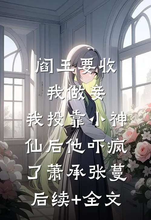 阎王要收我做妾，我投靠小神仙后他吓疯了萧承张蔓后续+全文