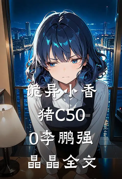 诡异小香猪C500李鹏强晶晶全文