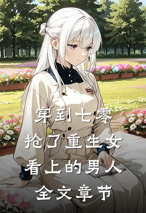 穿到七零：抢了重生女看上的男人全文章节