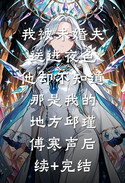 我被未婚夫送进夜色，他却不知道那是我的地方邱瑾傅寒声后续+完结