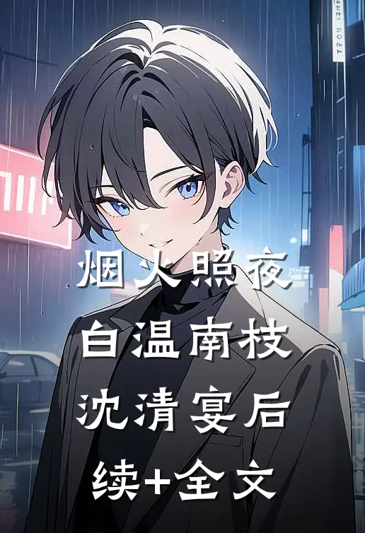 烟火照夜白温南枝沈清宴后续+全文