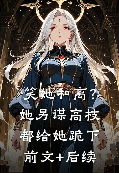 笑她和离？她另谋高枝都给她跪下前文+后续