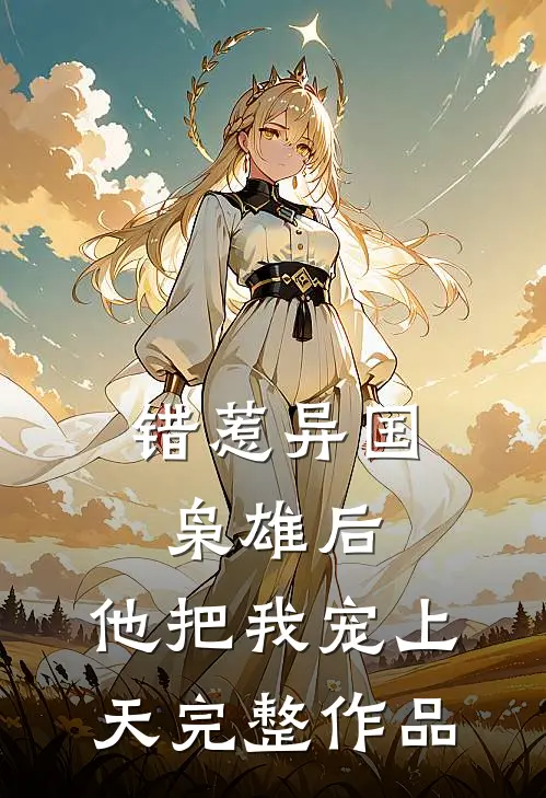 错惹异国枭雄后，他把我宠上天完整作品