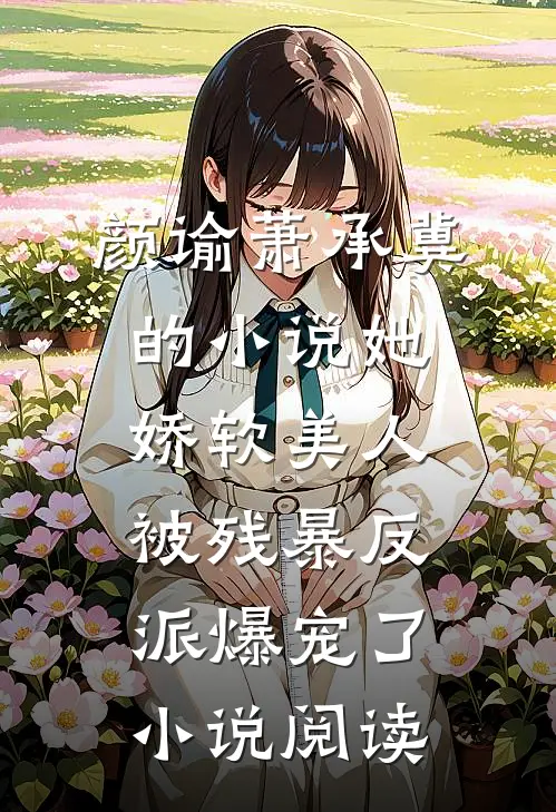 颜谕萧承冀的小说她，娇软美人，被残暴反派爆宠了小说阅读