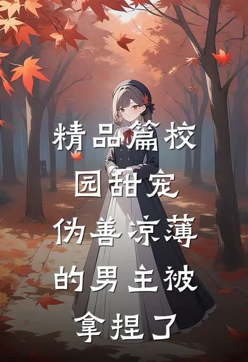 精品篇校园甜宠：伪善凉薄的男主被拿捏了