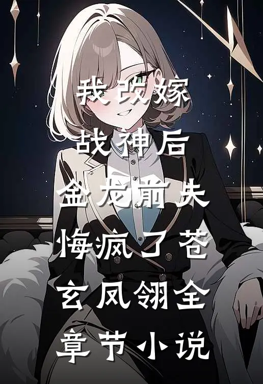 我改嫁战神后，金龙前夫悔疯了苍玄凤翎全章节小说