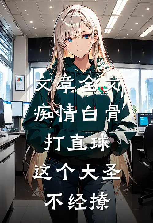 文章全文痴情白骨打直球，这个大圣不经撩