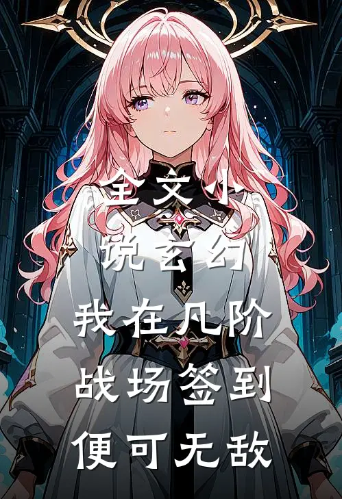 全文小说玄幻：我在凡阶战场签到，便可无敌