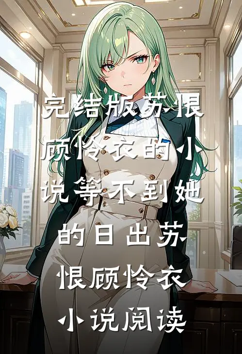 完结版苏恨顾怜衣的小说等不到她的日出苏恨顾怜衣小说阅读