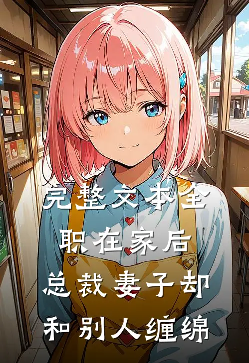 完整文本全职在家后，总裁妻子却和别人缠绵