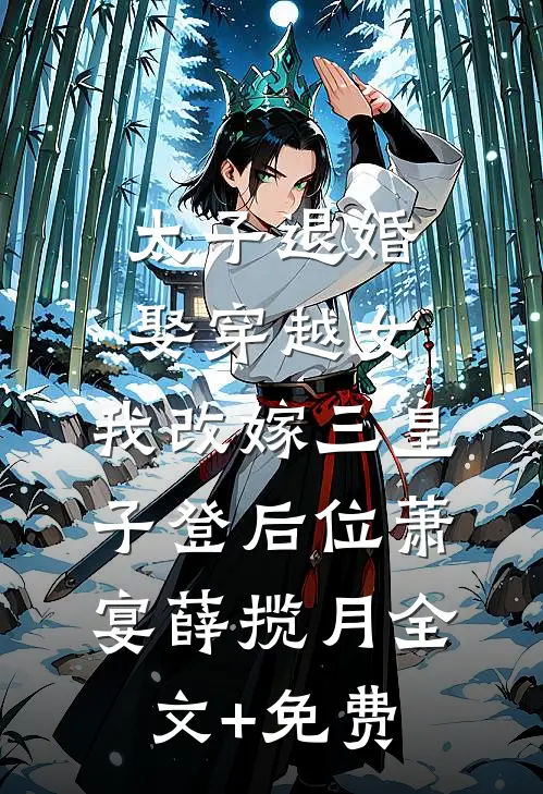 太子退婚娶穿越女，我改嫁三皇子登后位萧宴薛揽月全文+免费