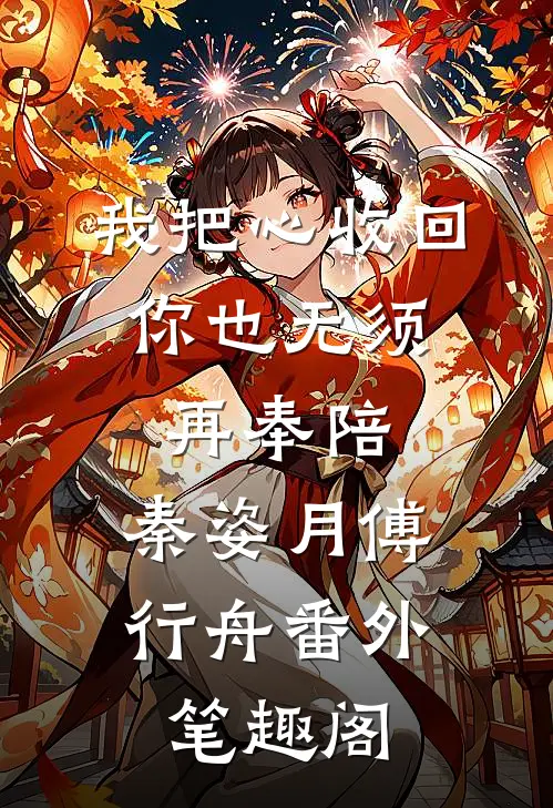 我把心收回，你也无须再奉陪：秦姿月傅行舟番外笔趣阁