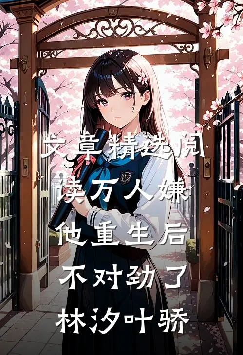 文章精选阅读万人嫌他重生后,不对劲了林汐叶骄