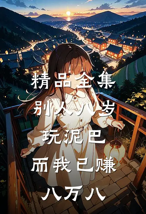 精品全集别人八岁玩泥巴，而我已赚八万八