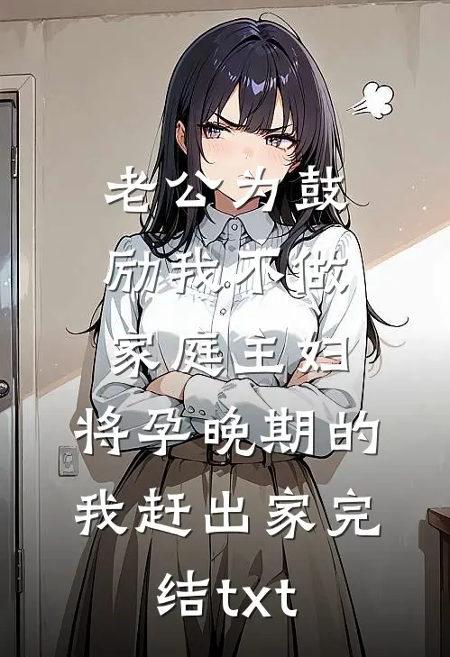 老公为鼓励我不做家庭主妇，将孕晚期的我赶出家完结txt