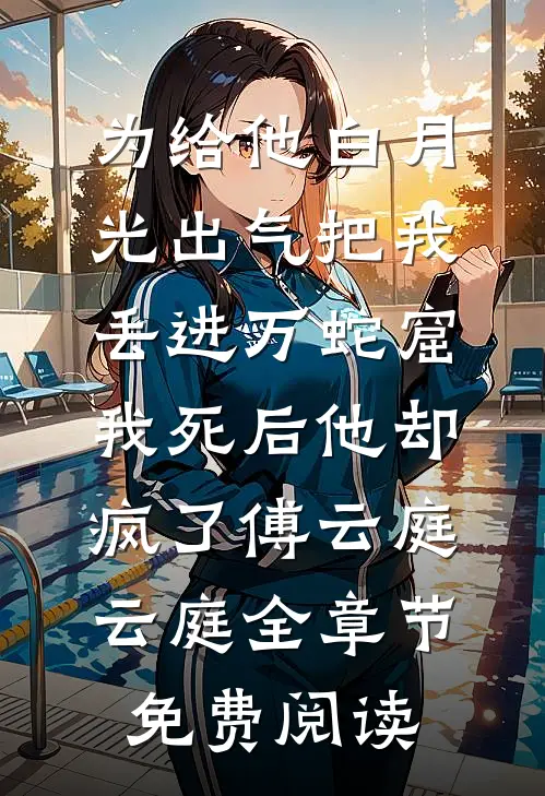 为给他白月光出气把我丢进万蛇窟，我死后他却疯了傅云庭云庭全章节免费阅读