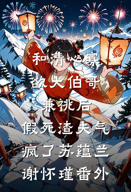 和清心寡欲大伯哥兼祧后，假死渣夫气疯了苏蕴兰谢怀瑾 番外