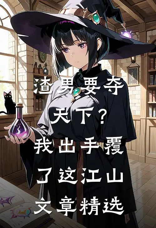 渣男要夺天下？我出手覆了这江山文章精选