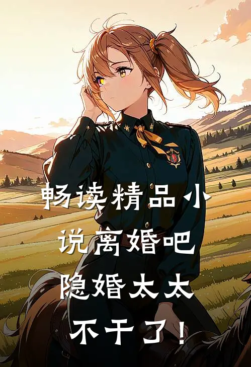 畅读精品小说离婚吧，隐婚太太不干了！