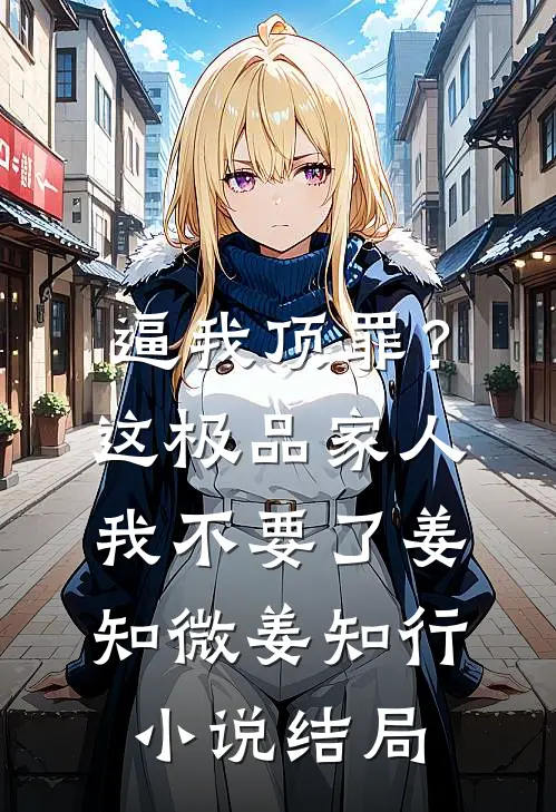 逼我顶罪？这极品家人我不要了姜知微姜知行小说结局