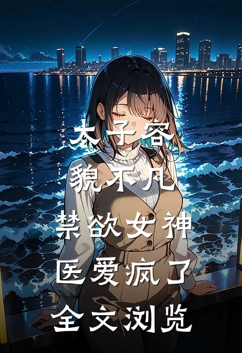太子容貌不凡，禁欲女神医爱疯了全文浏览
