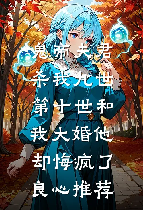 鬼帝夫君杀我九世，第十世和我大婚他却悔疯了良心推荐