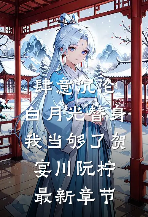 肆意沉沦，白月光替身我当够了贺宴川阮柠最新章节
